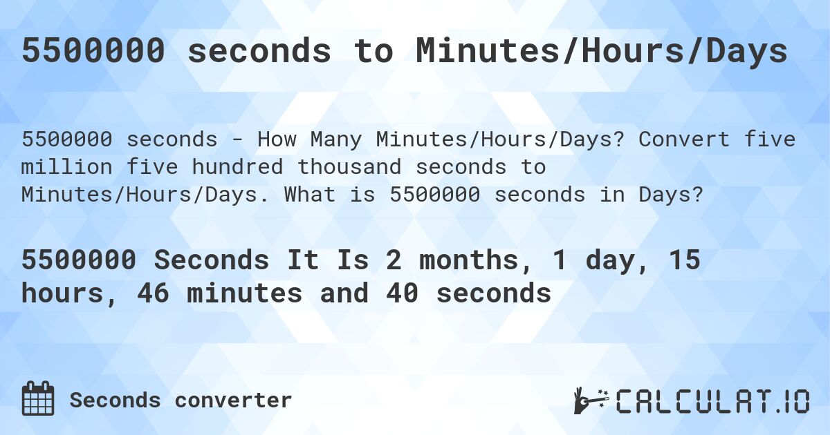 5500000 seconds to Minutes/Hours/Days. Convert five million five hundred thousand seconds to Minutes/Hours/Days. What is 5500000 seconds in Days?