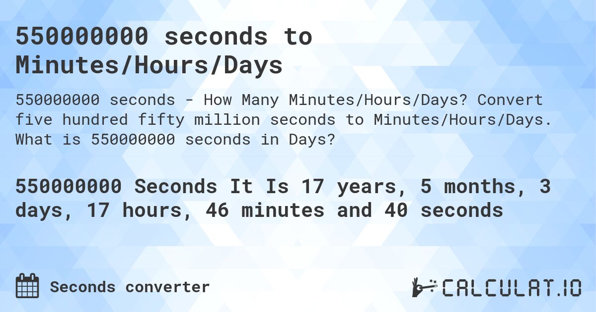 550000000 seconds to Minutes/Hours/Days. Convert five hundred fifty million seconds to Minutes/Hours/Days. What is 550000000 seconds in Days?