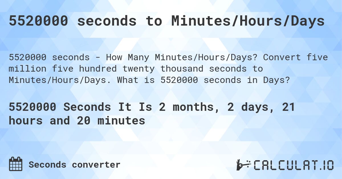 5520000 seconds to Minutes/Hours/Days. Convert five million five hundred twenty thousand seconds to Minutes/Hours/Days. What is 5520000 seconds in Days?