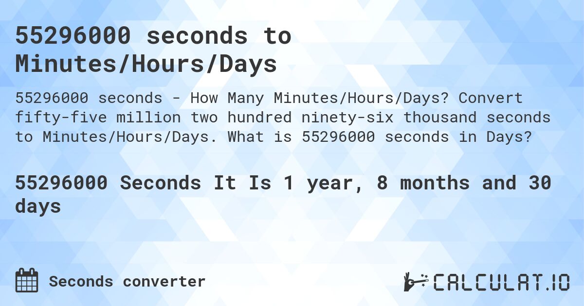 55296000 seconds to Minutes/Hours/Days. Convert fifty-five million two hundred ninety-six thousand seconds to Minutes/Hours/Days. What is 55296000 seconds in Days?