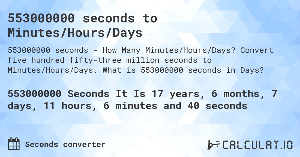 553000000 seconds to Minutes/Hours/Days. Convert five hundred fifty-three million seconds to Minutes/Hours/Days. What is 553000000 seconds in Days?