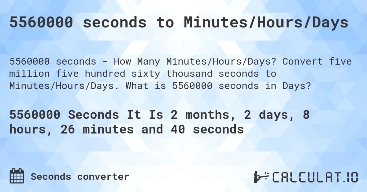 5560000 seconds to Minutes/Hours/Days. Convert five million five hundred sixty thousand seconds to Minutes/Hours/Days. What is 5560000 seconds in Days?