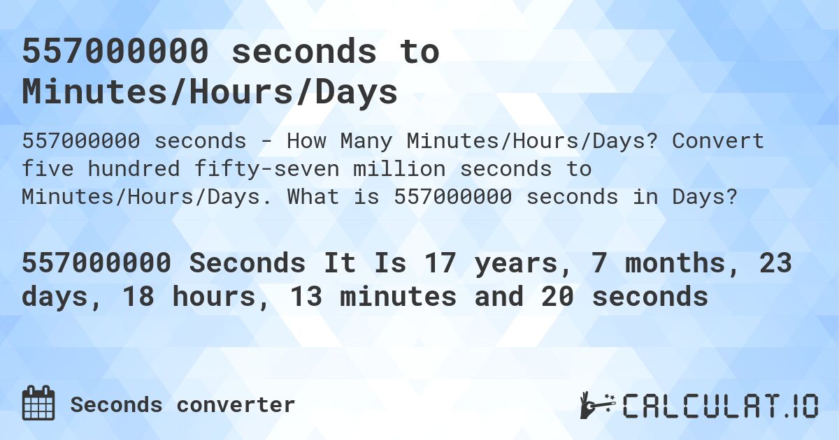 557000000 seconds to Minutes/Hours/Days. Convert five hundred fifty-seven million seconds to Minutes/Hours/Days. What is 557000000 seconds in Days?