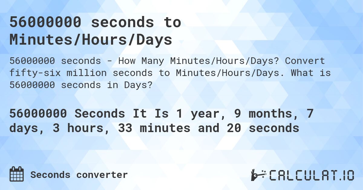 56000000 seconds to Minutes/Hours/Days. Convert fifty-six million seconds to Minutes/Hours/Days. What is 56000000 seconds in Days?