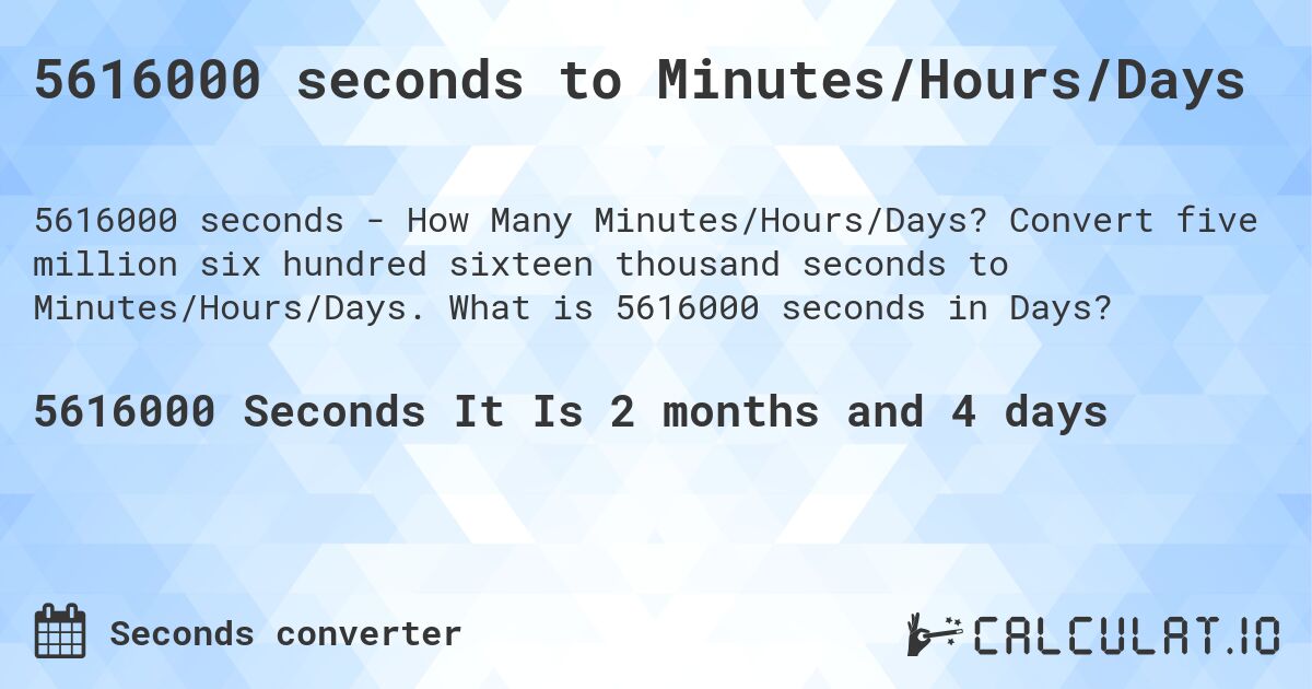 5616000 seconds to Minutes/Hours/Days. Convert five million six hundred sixteen thousand seconds to Minutes/Hours/Days. What is 5616000 seconds in Days?