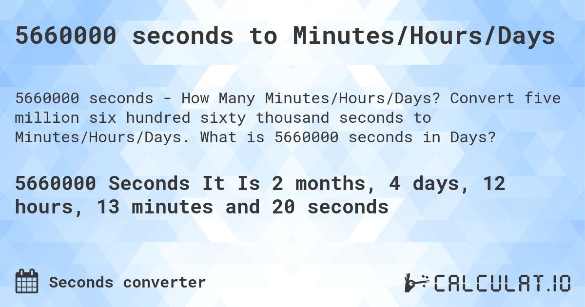 5660000 seconds to Minutes/Hours/Days. Convert five million six hundred sixty thousand seconds to Minutes/Hours/Days. What is 5660000 seconds in Days?
