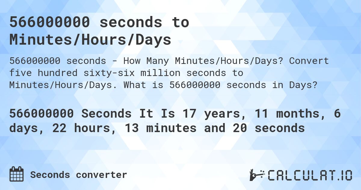 566000000 seconds to Minutes/Hours/Days. Convert five hundred sixty-six million seconds to Minutes/Hours/Days. What is 566000000 seconds in Days?