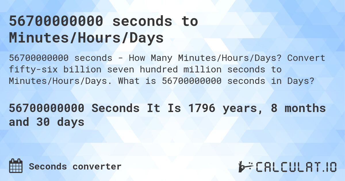 56700000000 seconds to Minutes/Hours/Days. Convert fifty-six billion seven hundred million seconds to Minutes/Hours/Days. What is 56700000000 seconds in Days?