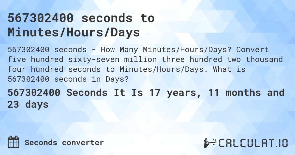 567302400 seconds to Minutes/Hours/Days. Convert five hundred sixty-seven million three hundred two thousand four hundred seconds to Minutes/Hours/Days. What is 567302400 seconds in Days?