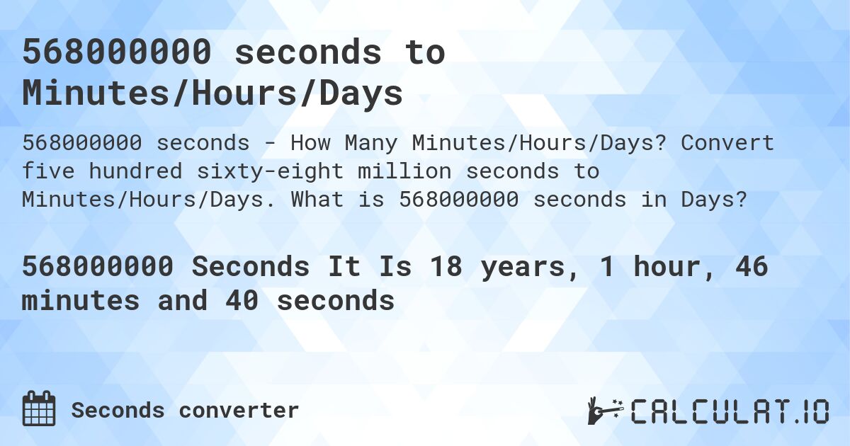 568000000 seconds to Minutes/Hours/Days. Convert five hundred sixty-eight million seconds to Minutes/Hours/Days. What is 568000000 seconds in Days?
