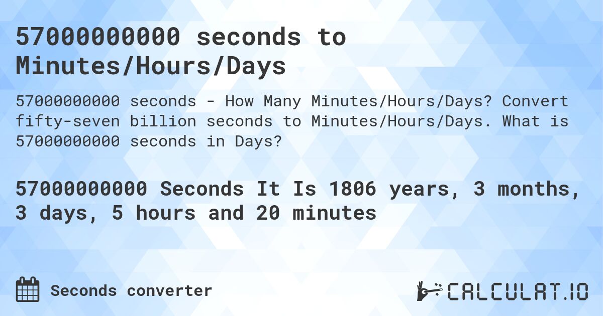 57000000000 seconds to Minutes/Hours/Days. Convert fifty-seven billion seconds to Minutes/Hours/Days. What is 57000000000 seconds in Days?
