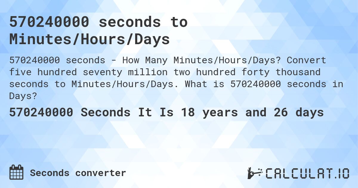 570240000 seconds to Minutes/Hours/Days. Convert five hundred seventy million two hundred forty thousand seconds to Minutes/Hours/Days. What is 570240000 seconds in Days?