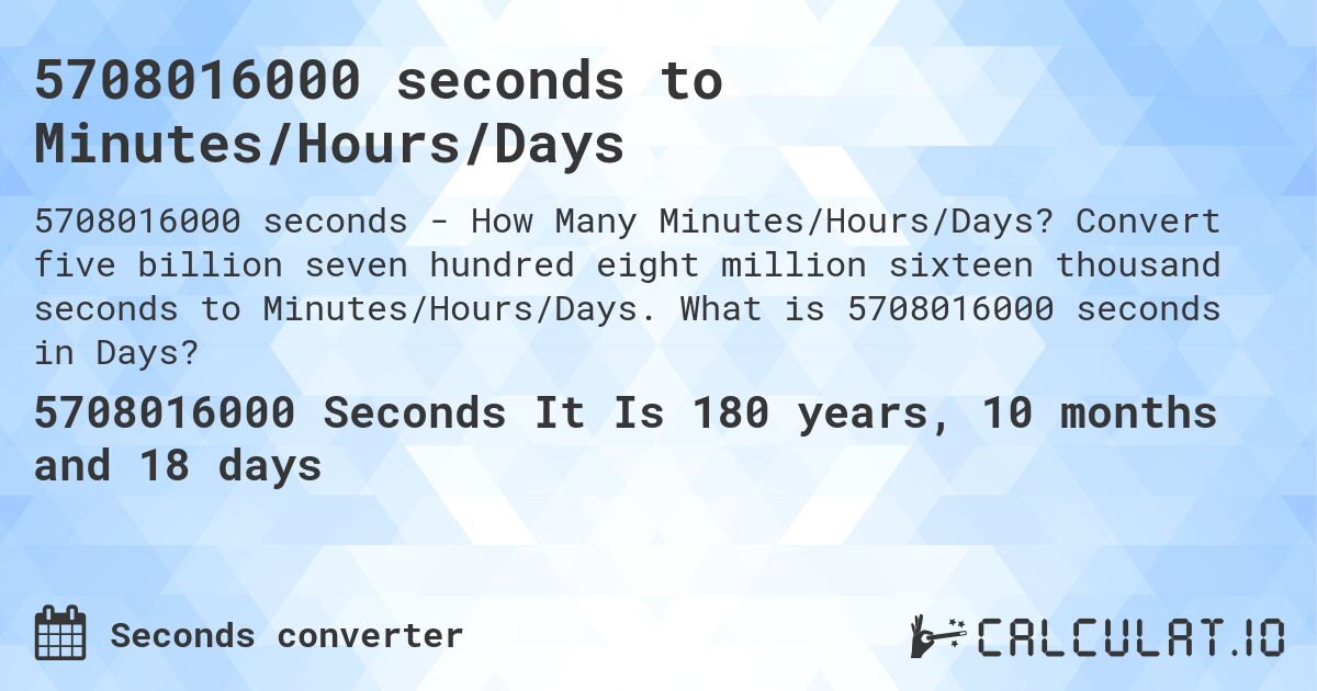 5708016000 seconds to Minutes/Hours/Days. Convert five billion seven hundred eight million sixteen thousand seconds to Minutes/Hours/Days. What is 5708016000 seconds in Days?