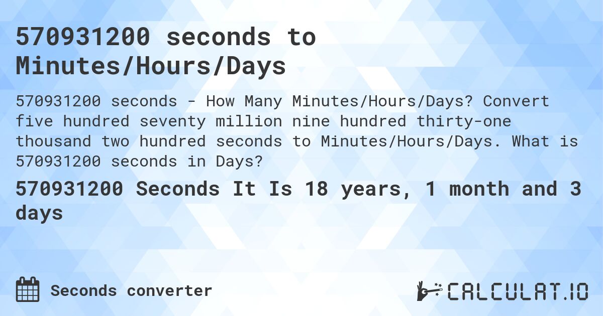 570931200 seconds to Minutes/Hours/Days. Convert five hundred seventy million nine hundred thirty-one thousand two hundred seconds to Minutes/Hours/Days. What is 570931200 seconds in Days?