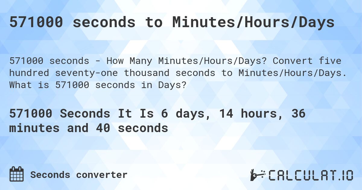 571000 seconds to Minutes/Hours/Days. Convert five hundred seventy-one thousand seconds to Minutes/Hours/Days. What is 571000 seconds in Days?