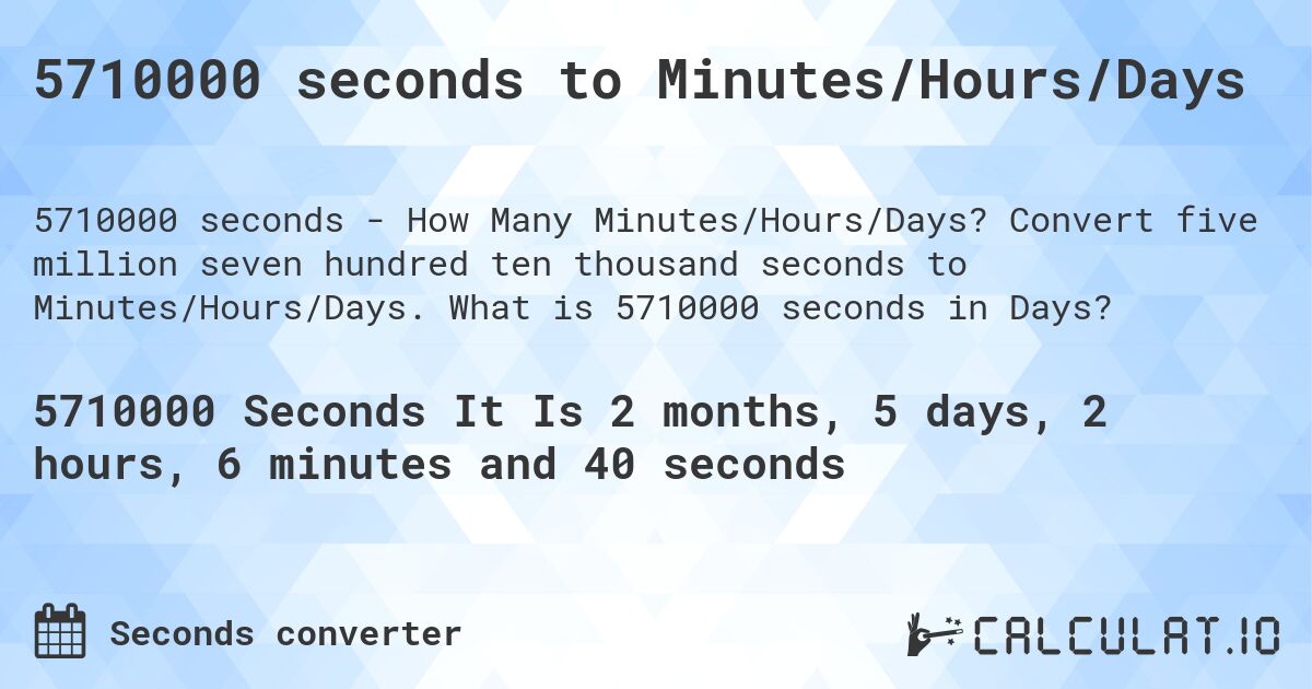 5710000 seconds to Minutes/Hours/Days. Convert five million seven hundred ten thousand seconds to Minutes/Hours/Days. What is 5710000 seconds in Days?