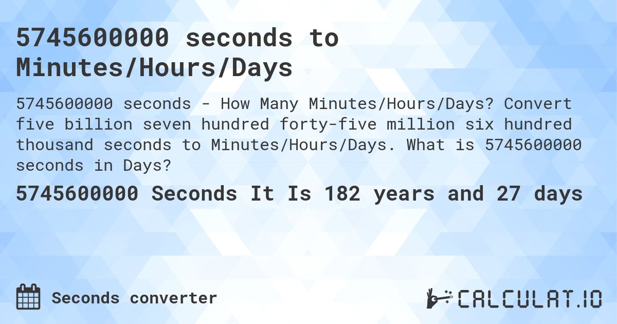5745600000 seconds to Minutes/Hours/Days. Convert five billion seven hundred forty-five million six hundred thousand seconds to Minutes/Hours/Days. What is 5745600000 seconds in Days?