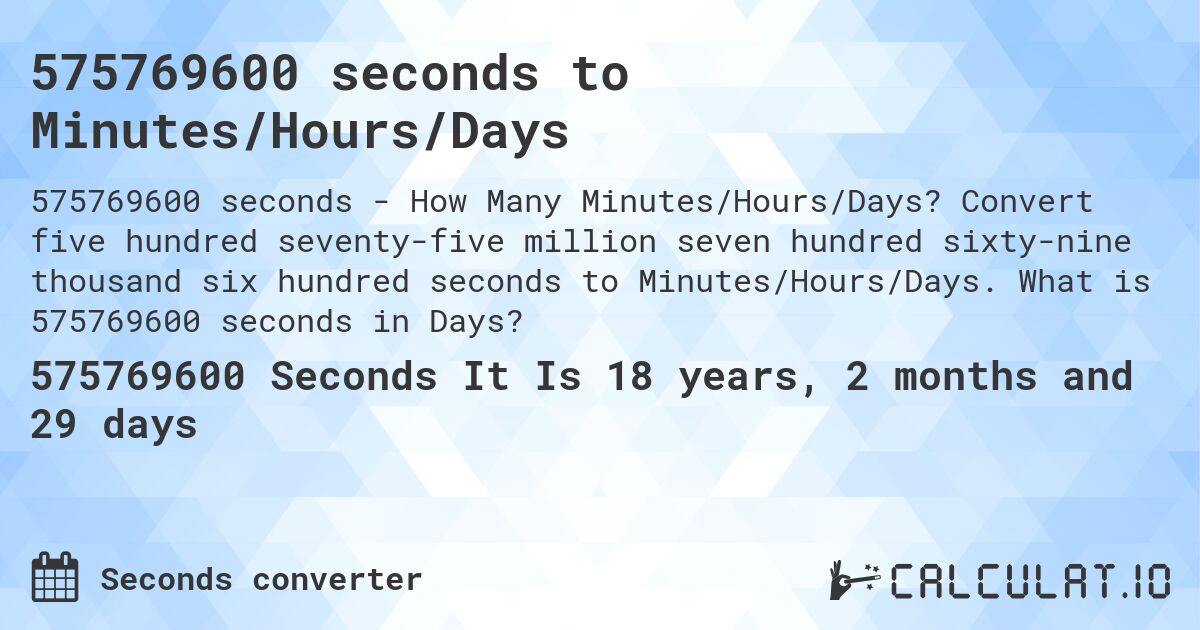 575769600 seconds to Minutes/Hours/Days. Convert five hundred seventy-five million seven hundred sixty-nine thousand six hundred seconds to Minutes/Hours/Days. What is 575769600 seconds in Days?