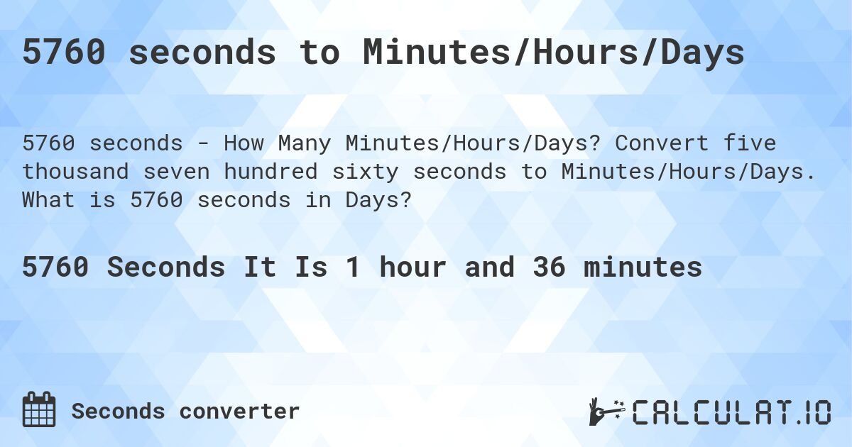 5760 seconds to Minutes/Hours/Days. Convert five thousand seven hundred sixty seconds to Minutes/Hours/Days. What is 5760 seconds in Days?