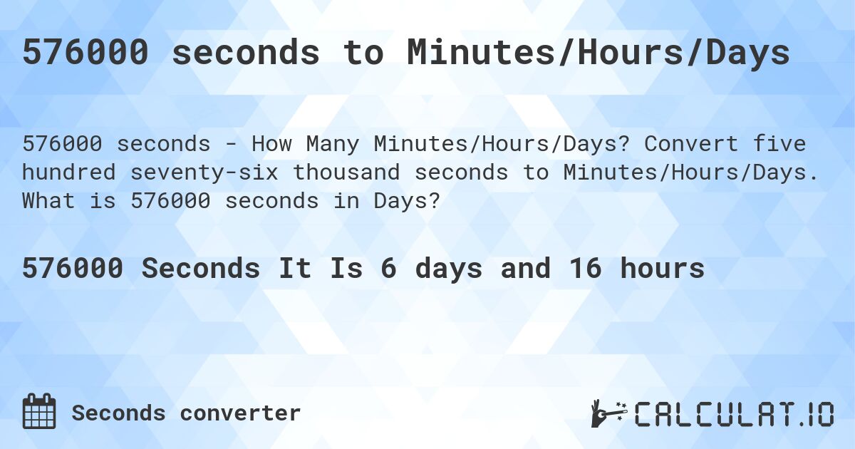 576000 seconds to Minutes/Hours/Days. Convert five hundred seventy-six thousand seconds to Minutes/Hours/Days. What is 576000 seconds in Days?