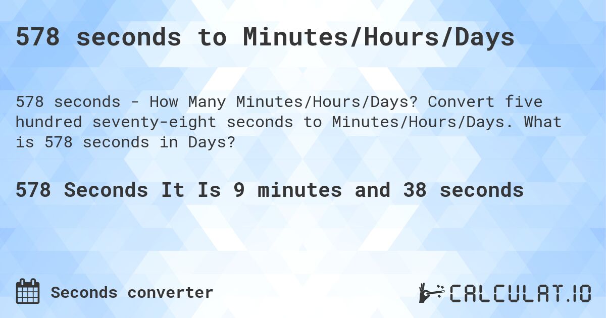 578 seconds to Minutes/Hours/Days. Convert five hundred seventy-eight seconds to Minutes/Hours/Days. What is 578 seconds in Days?