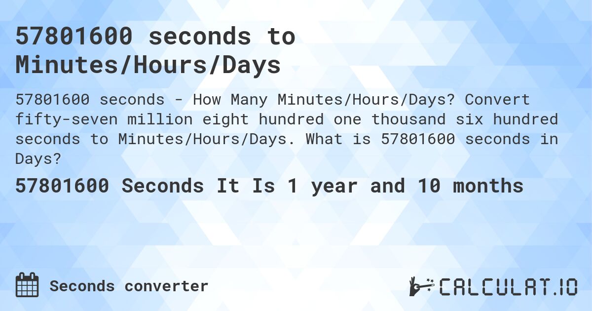 57801600 seconds to Minutes/Hours/Days. Convert fifty-seven million eight hundred one thousand six hundred seconds to Minutes/Hours/Days. What is 57801600 seconds in Days?