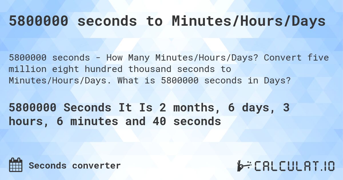 5800000 seconds to Minutes/Hours/Days. Convert five million eight hundred thousand seconds to Minutes/Hours/Days. What is 5800000 seconds in Days?