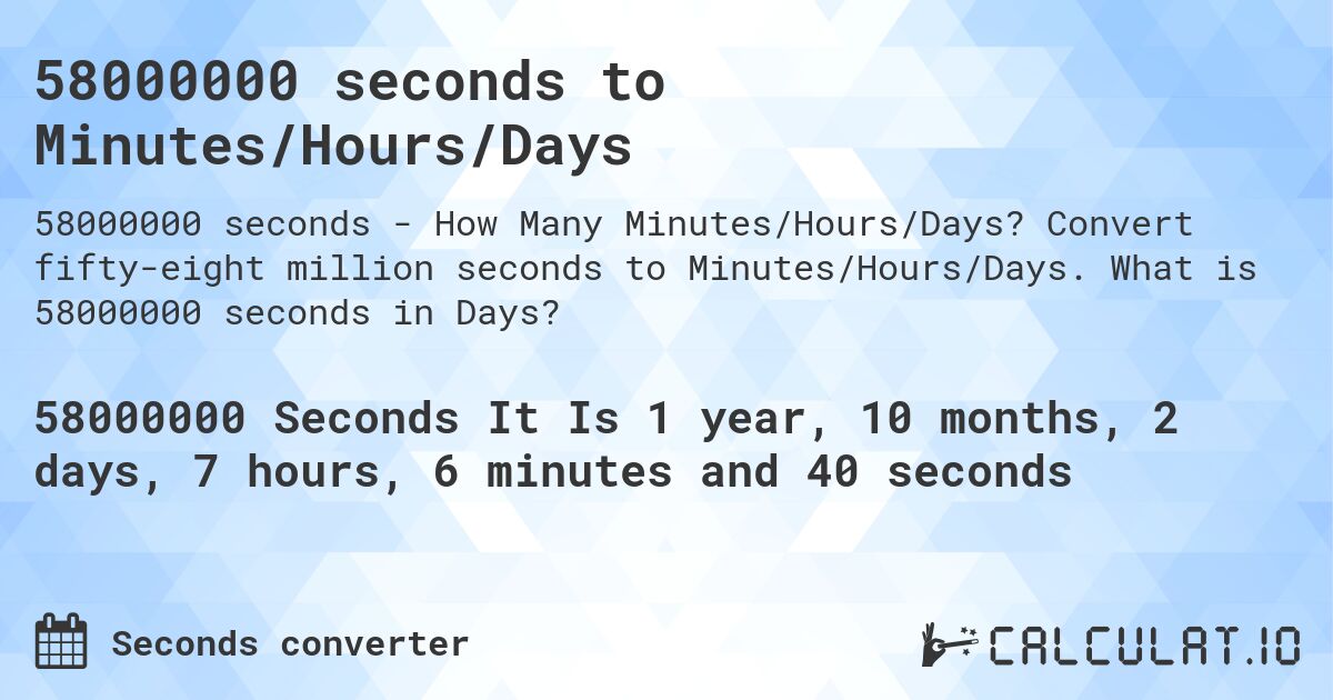 58000000 seconds to Minutes/Hours/Days. Convert fifty-eight million seconds to Minutes/Hours/Days. What is 58000000 seconds in Days?