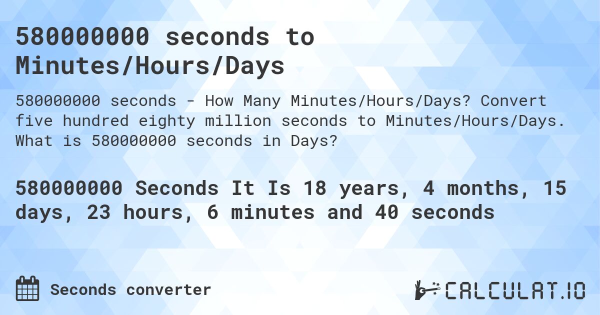 580000000 seconds to Minutes/Hours/Days. Convert five hundred eighty million seconds to Minutes/Hours/Days. What is 580000000 seconds in Days?