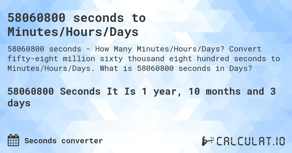 58060800 seconds to Minutes/Hours/Days. Convert fifty-eight million sixty thousand eight hundred seconds to Minutes/Hours/Days. What is 58060800 seconds in Days?