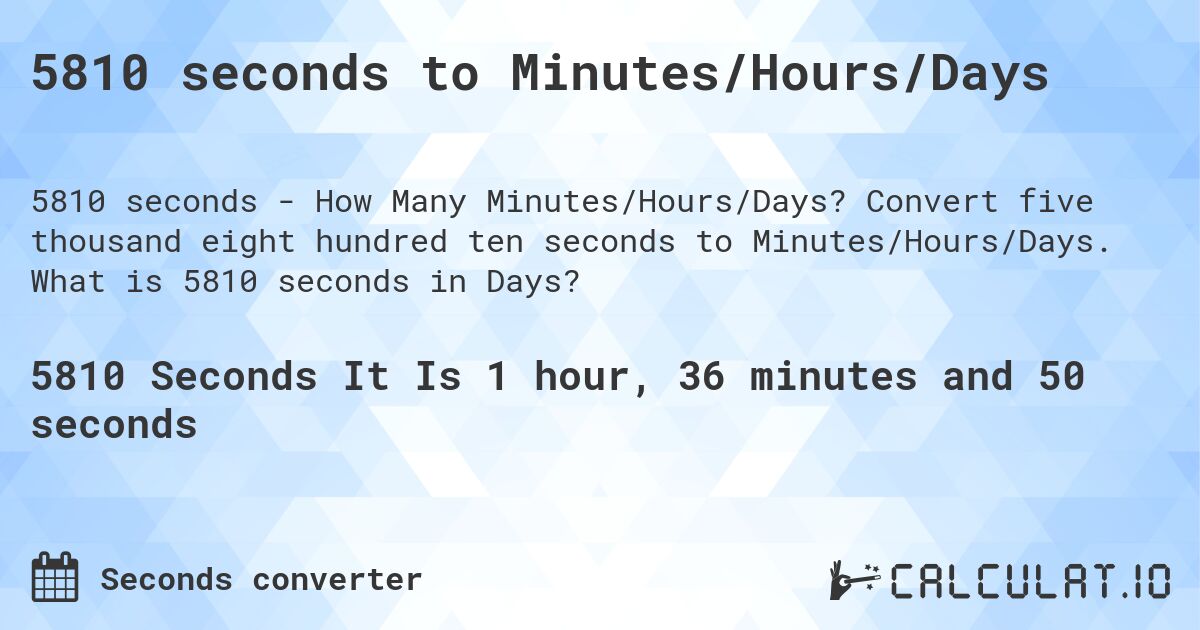5810 seconds to Minutes/Hours/Days. Convert five thousand eight hundred ten seconds to Minutes/Hours/Days. What is 5810 seconds in Days?