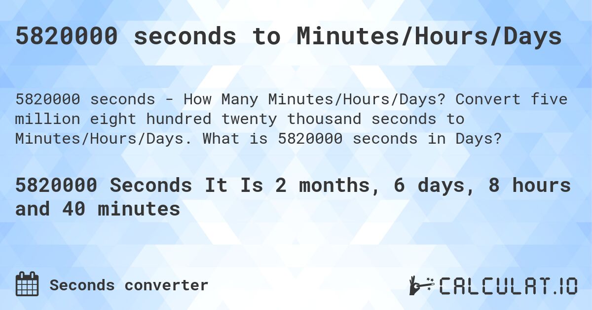 5820000 seconds to Minutes/Hours/Days. Convert five million eight hundred twenty thousand seconds to Minutes/Hours/Days. What is 5820000 seconds in Days?