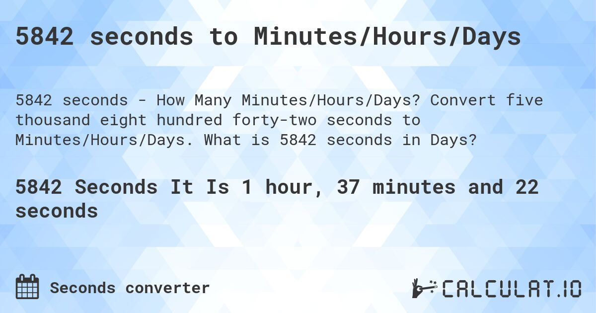 5842 seconds to Minutes/Hours/Days. Convert five thousand eight hundred forty-two seconds to Minutes/Hours/Days. What is 5842 seconds in Days?