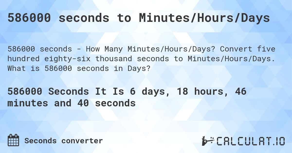 586000 seconds to Minutes/Hours/Days. Convert five hundred eighty-six thousand seconds to Minutes/Hours/Days. What is 586000 seconds in Days?
