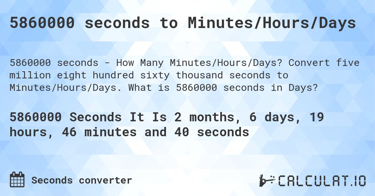 5860000 seconds to Minutes/Hours/Days. Convert five million eight hundred sixty thousand seconds to Minutes/Hours/Days. What is 5860000 seconds in Days?
