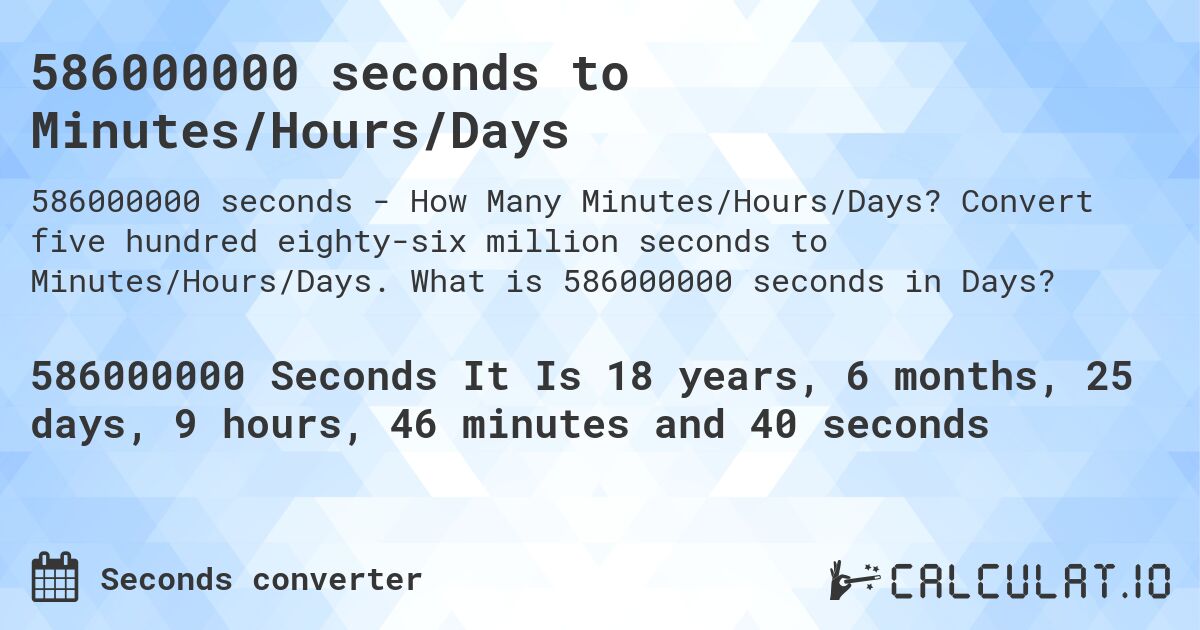 586000000 seconds to Minutes/Hours/Days. Convert five hundred eighty-six million seconds to Minutes/Hours/Days. What is 586000000 seconds in Days?
