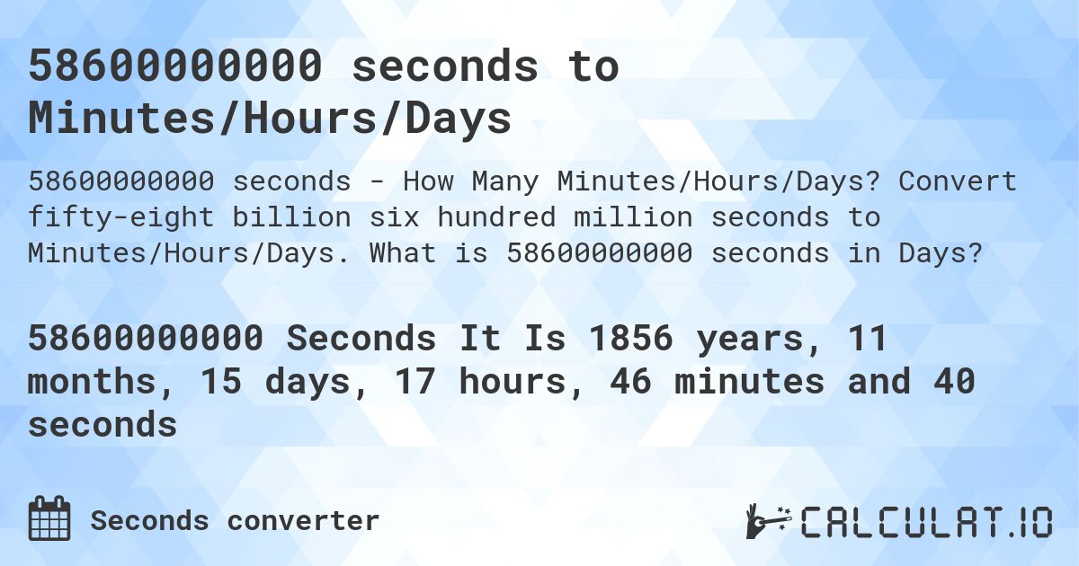 58600000000 seconds to Minutes/Hours/Days. Convert fifty-eight billion six hundred million seconds to Minutes/Hours/Days. What is 58600000000 seconds in Days?