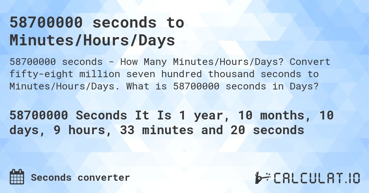 58700000 seconds to Minutes/Hours/Days. Convert fifty-eight million seven hundred thousand seconds to Minutes/Hours/Days. What is 58700000 seconds in Days?