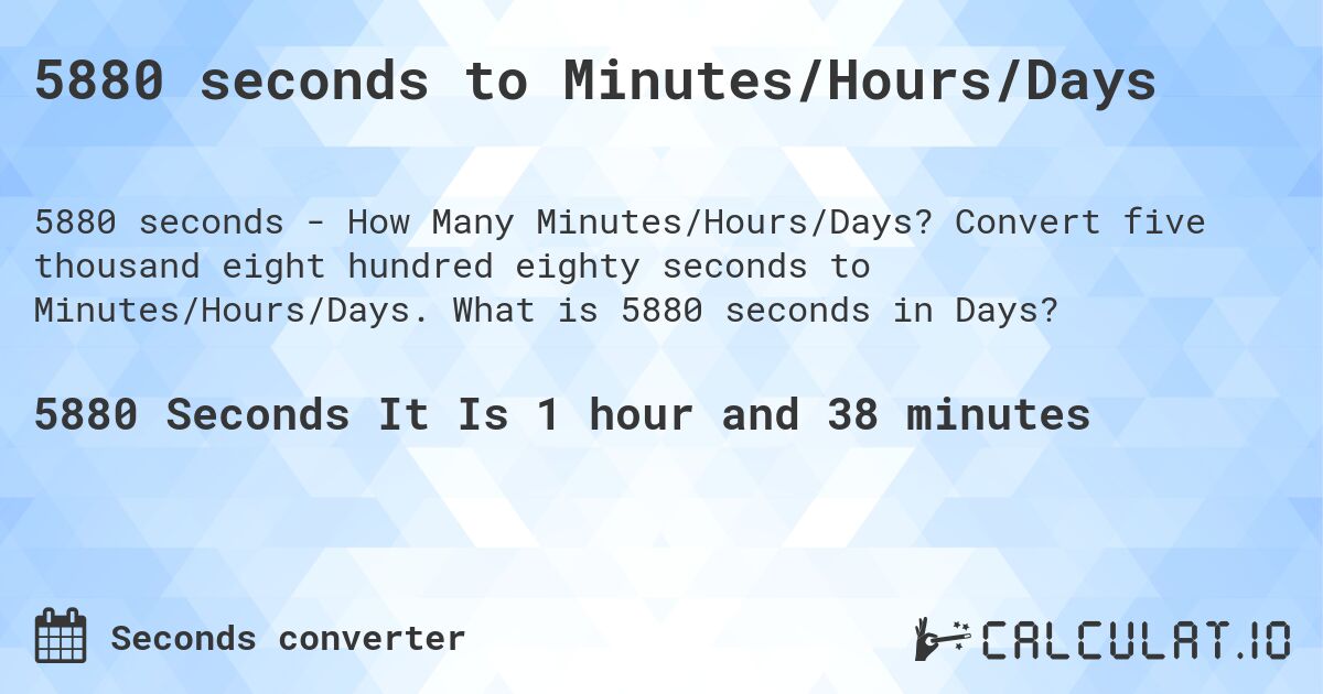 5880 seconds to Minutes/Hours/Days. Convert five thousand eight hundred eighty seconds to Minutes/Hours/Days. What is 5880 seconds in Days?