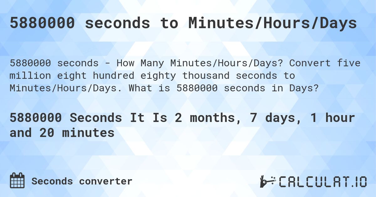 5880000 seconds to Minutes/Hours/Days. Convert five million eight hundred eighty thousand seconds to Minutes/Hours/Days. What is 5880000 seconds in Days?