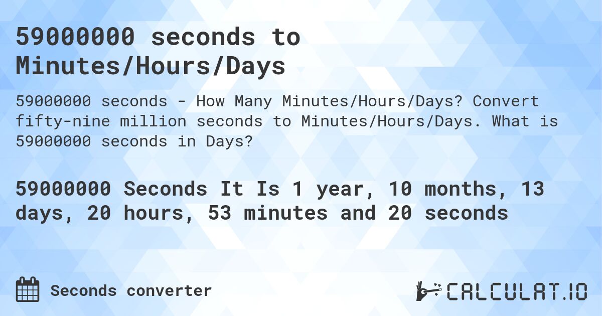 59000000 seconds to Minutes/Hours/Days. Convert fifty-nine million seconds to Minutes/Hours/Days. What is 59000000 seconds in Days?
