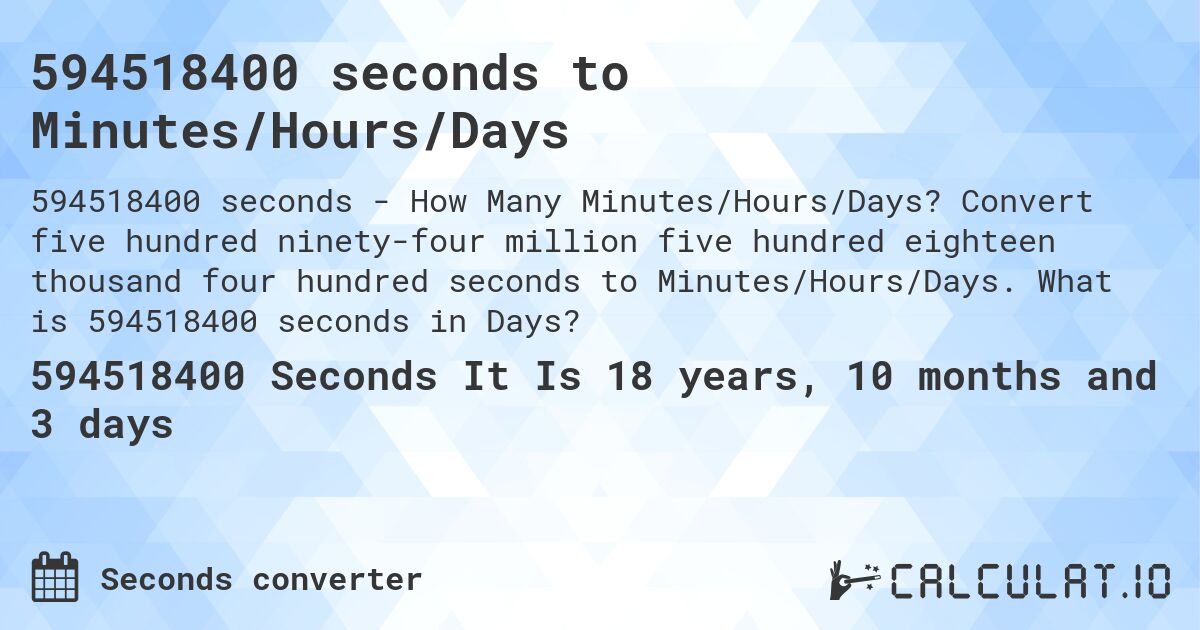 594518400 seconds to Minutes/Hours/Days. Convert five hundred ninety-four million five hundred eighteen thousand four hundred seconds to Minutes/Hours/Days. What is 594518400 seconds in Days?