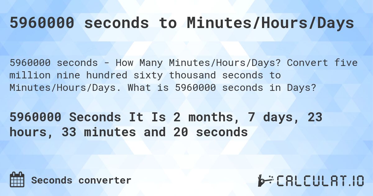 5960000 seconds to Minutes/Hours/Days. Convert five million nine hundred sixty thousand seconds to Minutes/Hours/Days. What is 5960000 seconds in Days?