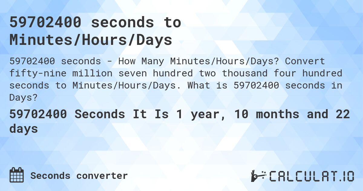 59702400 seconds to Minutes/Hours/Days. Convert fifty-nine million seven hundred two thousand four hundred seconds to Minutes/Hours/Days. What is 59702400 seconds in Days?