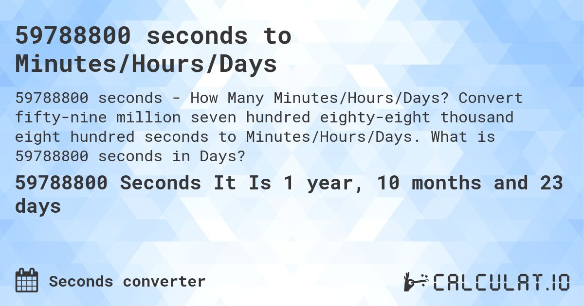 59788800 seconds to Minutes/Hours/Days. Convert fifty-nine million seven hundred eighty-eight thousand eight hundred seconds to Minutes/Hours/Days. What is 59788800 seconds in Days?
