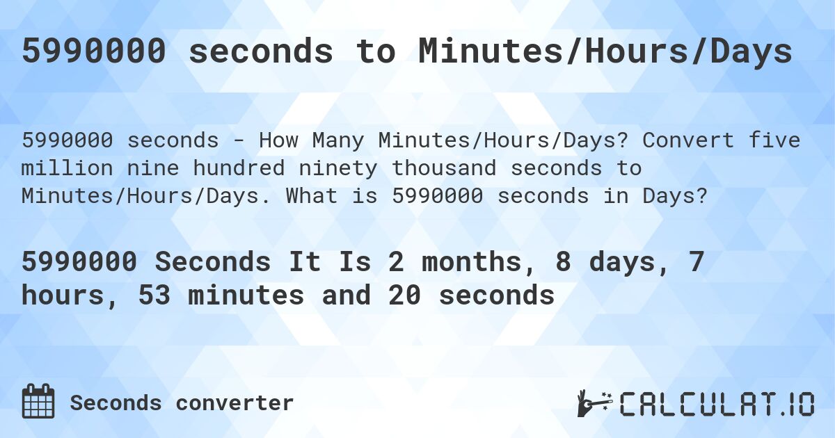 5990000 seconds to Minutes/Hours/Days. Convert five million nine hundred ninety thousand seconds to Minutes/Hours/Days. What is 5990000 seconds in Days?