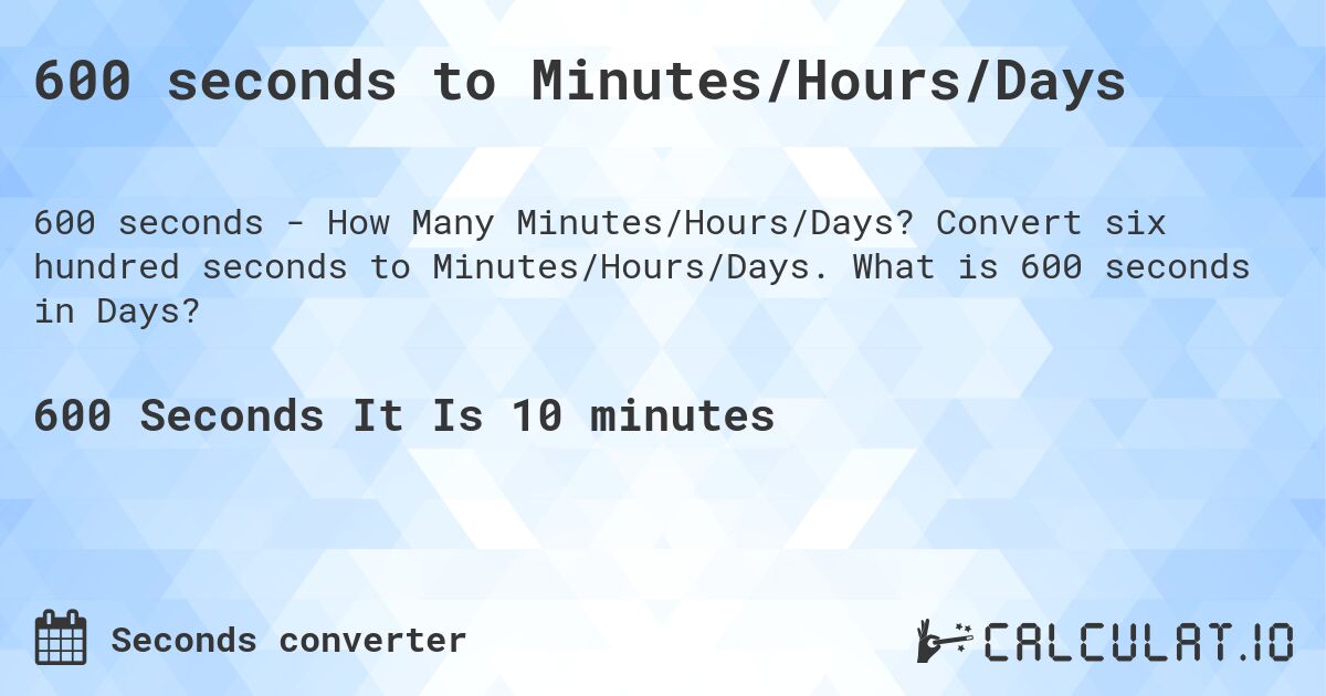 600 seconds to Minutes/Hours/Days. Convert six hundred seconds to Minutes/Hours/Days. What is 600 seconds in Days?