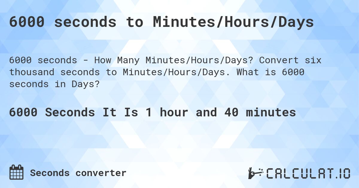 6000 seconds to Minutes/Hours/Days. Convert six thousand seconds to Minutes/Hours/Days. What is 6000 seconds in Days?