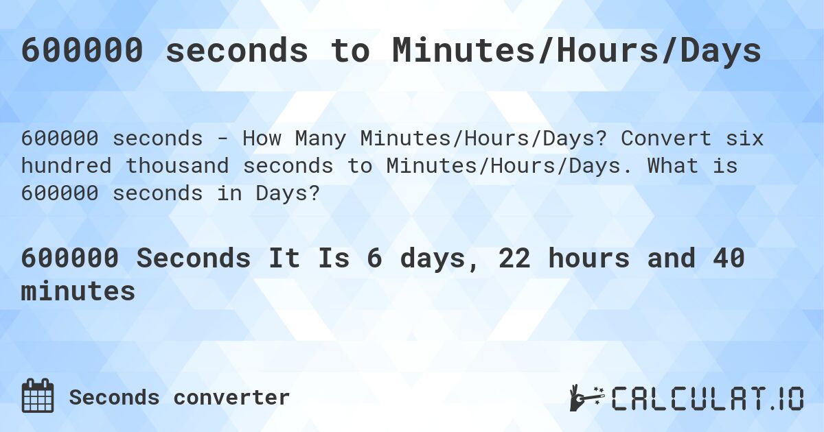 600000 seconds to Minutes/Hours/Days. Convert six hundred thousand seconds to Minutes/Hours/Days. What is 600000 seconds in Days?