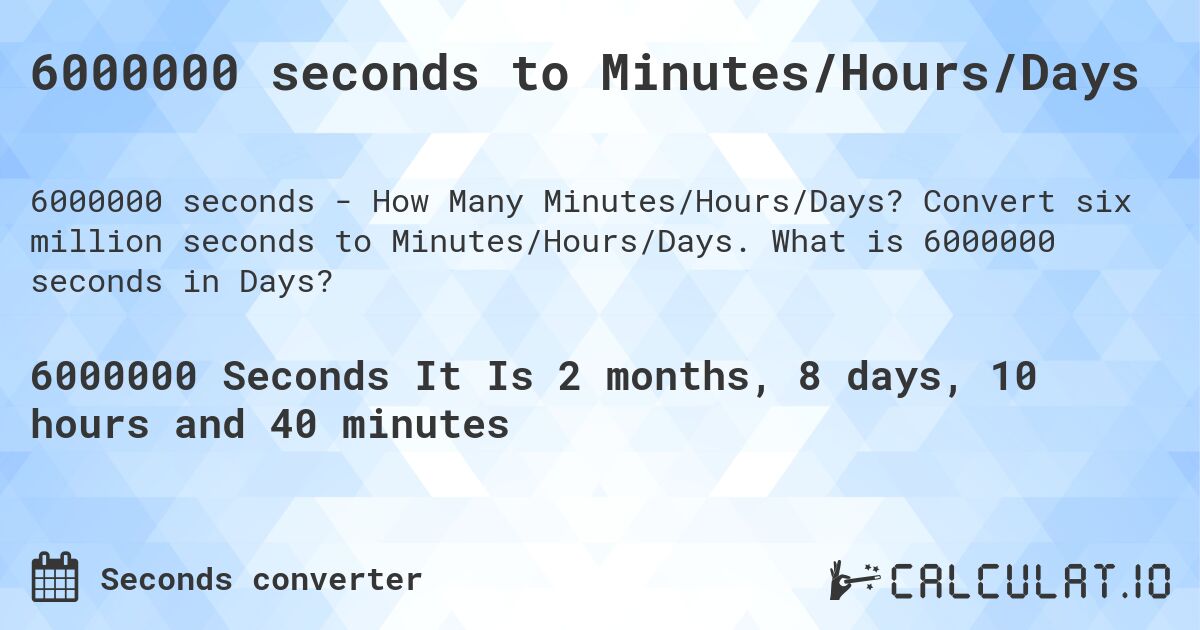 6000000 seconds to Minutes/Hours/Days. Convert six million seconds to Minutes/Hours/Days. What is 6000000 seconds in Days?